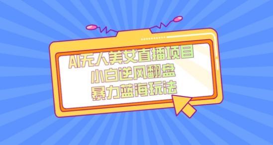 外面卖1980的AI无人美女直播项目，单号收益200+，妥妥蓝海项目【揭秘】-小毅网创