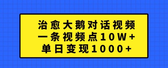 治愈大鹅对话视频，一条视频点赞 10W+，单日变现1k+【揭秘】 - 小毅网创-小毅网创
