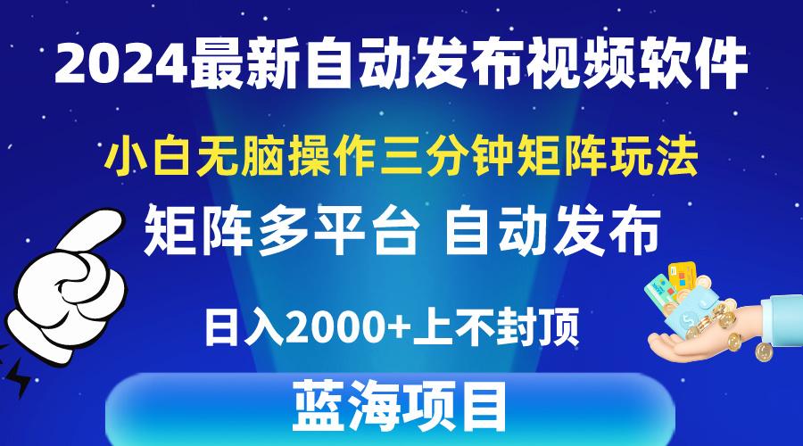 2024最新视频矩阵玩法，小白无脑操作，轻松操作，3分钟一个视频，日入2k+ - 小毅网创-小毅网创
