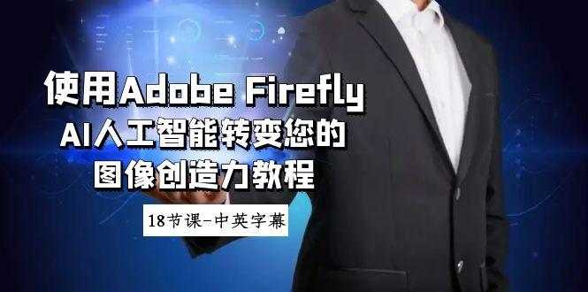使用Adobe Firefly AI人工智能转变您的图像创造力教程-18节课-中英字幕 - 小毅网创-小毅网创