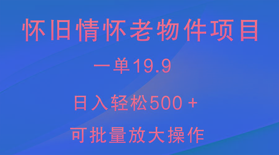 怀旧情怀老物件项目，一单19.9，日入轻松500＋，无操作难度，小白可轻松上手 - 小毅网创-小毅网创