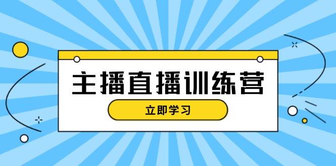 主播直播特训营：抖音直播间运营知识+开播准备+流量考核，轻松上手-小毅网创