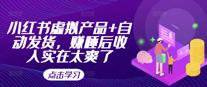 小红书虚拟产品+自动发货，赚睡后收入实在太爽了-小毅网创