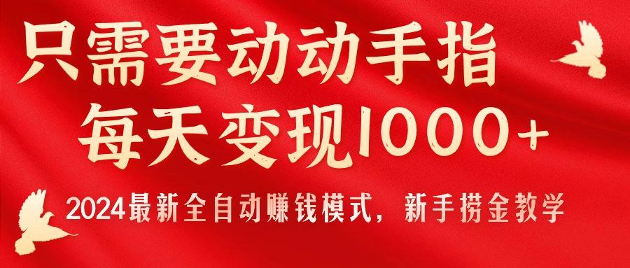 只需要动动手指，每天变现1000+，2024最新全自动赚钱模式，新手捞金教学！ - 小毅网创-小毅网创