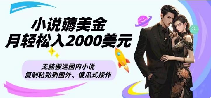 小说薅美金月轻松入2000美元项目、无脑搬运国内小说复制粘贴到国外、傻瓜式操作-小毅网创