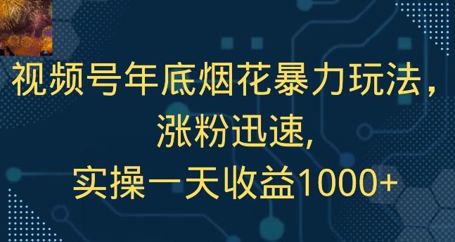 视频号年底烟花暴力玩法，涨粉迅速,实操一天收益1000+ - 小毅网创-小毅网创