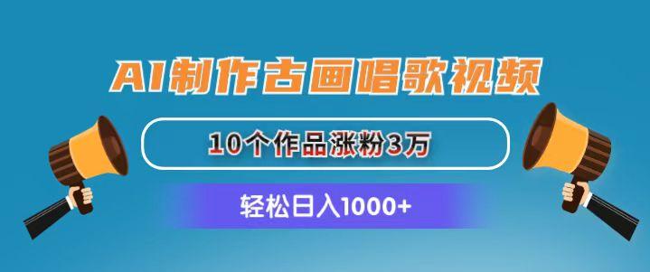 AI制作古画唱歌视频，10个作品涨粉3万，日入1000+-小毅网创