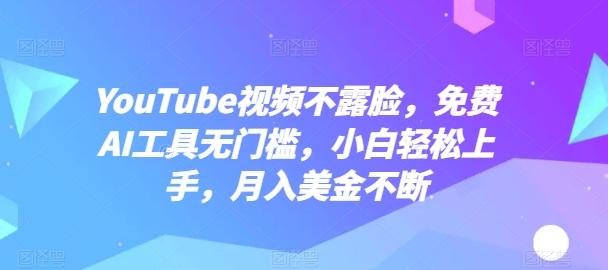 YouTube视频不露脸，免费AI工具无门槛，小白轻松上手，月入美金不断【揭秘】 - 小毅网创-小毅网创