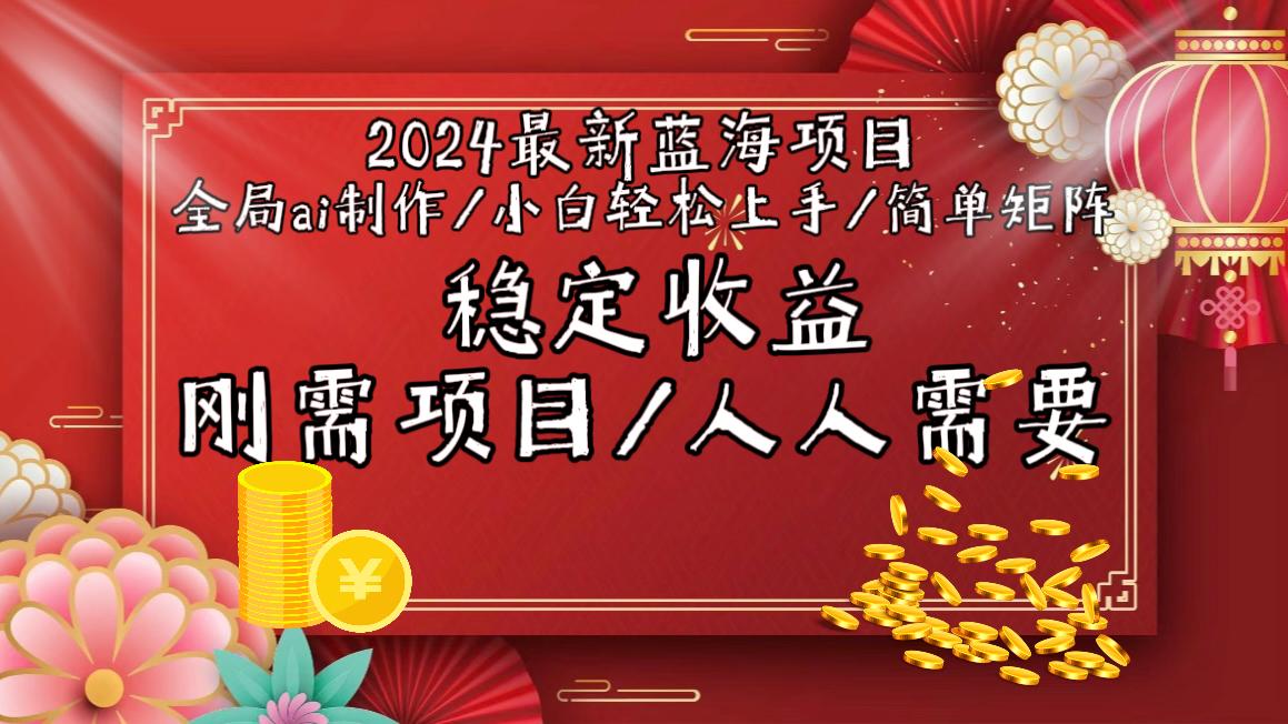 2024最新蓝海项目全局ai制作视频，小白轻松上手，简单矩阵，收入稳定 - 小毅网创-小毅网创