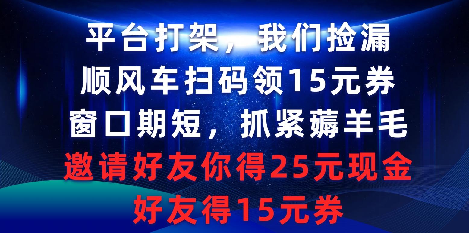 (9316期)平台打架我们捡漏，顺风车扫码领15元券，窗口期短抓紧薅羊毛，邀请好友... - 小毅网创-小毅网创
