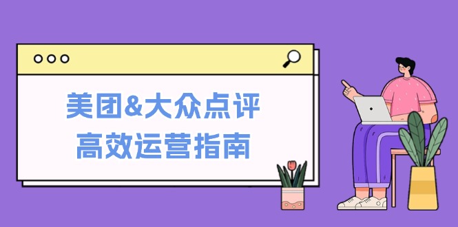 美团&大众点评高效运营指南：从平台基础认知到提升销量的实用操作技巧 - 小毅网创-小毅网创