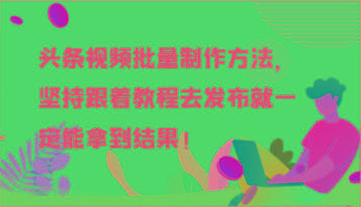 头条视频批量制作方法，坚持跟着教程去发布就一定能拿到结果！ - 小毅网创-小毅网创
