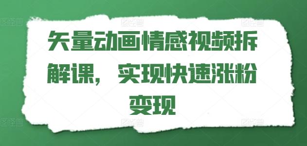 矢量动画情感视频拆解课，实现快速涨粉变现 - 小毅网创-小毅网创