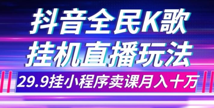 抖音全民K歌直播不露脸玩法，29.9挂小程序卖课月入10万 - 小毅网创-小毅网创