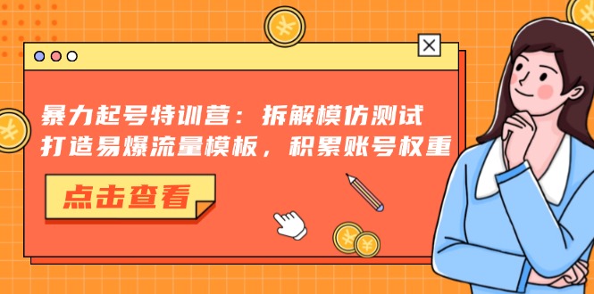暴力起号特训营：拆解模仿测试，打造易爆流量模板，积累账号权重 - 小毅网创-小毅网创