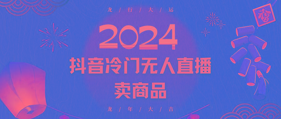2024抖音冷门电商无人直播，流量大，转换高，日入2000+小白轻松上手 - 小毅网创-小毅网创
