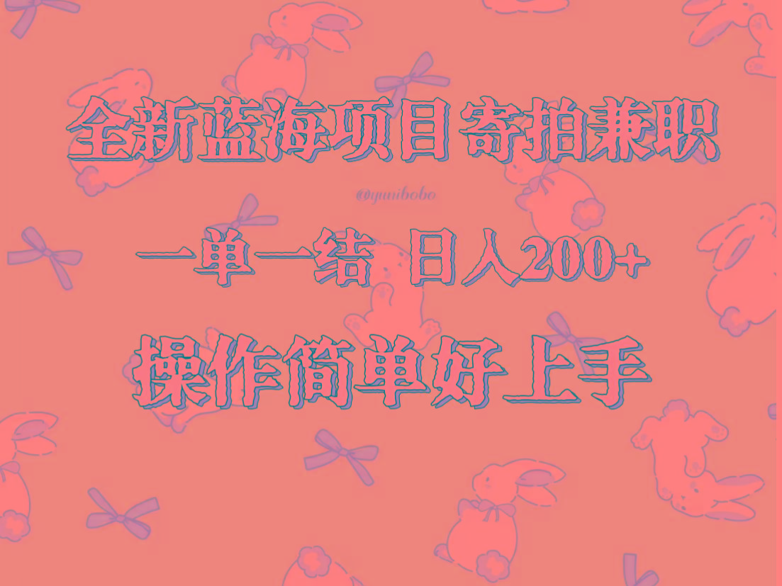 全新蓝海项目寄拍兼职，日入200+，操作简单好上手。-小毅网创