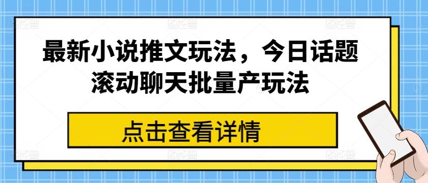 最新小说推文玩法，今日话题滚动聊天批量产玩法 - 小毅网创-小毅网创