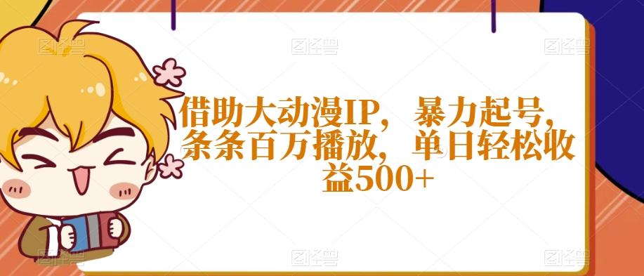 借助大动漫IP，暴力起号，条条百万播放，单日轻松收益500+【揭秘】 - 小毅网创-小毅网创