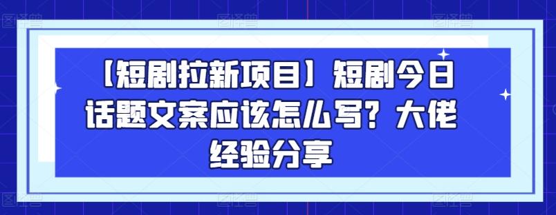 【短剧拉新项目】短剧今日话题文案应该怎么写？大佬经验分享 - 小毅网创-小毅网创