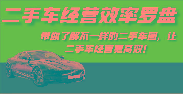 二手车经营效率罗盘-带你了解不一样的二手车圈，让二手车经营更高效！ - 小毅网创-小毅网创