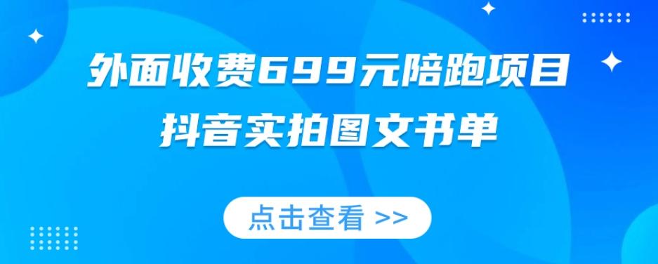 外面收费699元陪跑项目，抖音实拍图文书单，图文带货全攻略-小毅网创