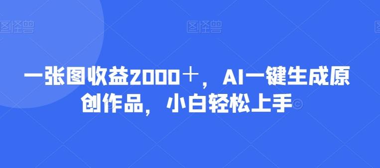 一张图收益2000＋，AI一键生成原创作品，小白轻松上手 - 小毅网创-小毅网创