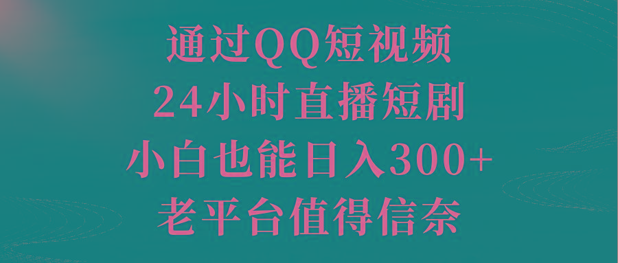 通过QQ短视频、24小时直播短剧，小白也能日入300+，老平台值得信奈-小毅网创