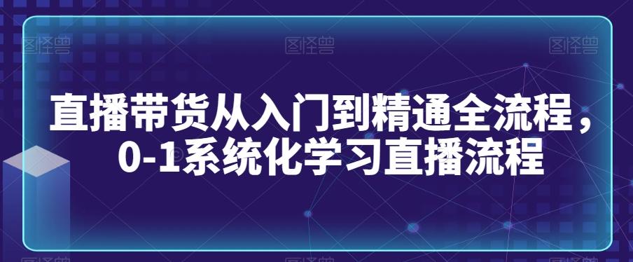 直播带货从入门到精通全流程，0-1系统化学习直播流程 - 小毅网创-小毅网创