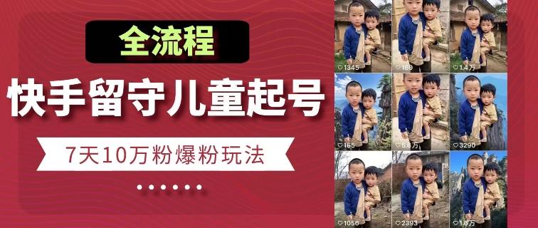 快手留守儿童博同情起号，7天10万粉爆粉玩法，全流程 - 小毅网创-小毅网创