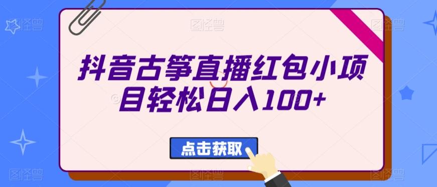 抖音古筝直播红包小项目轻松日入100+ - 小毅网创-小毅网创