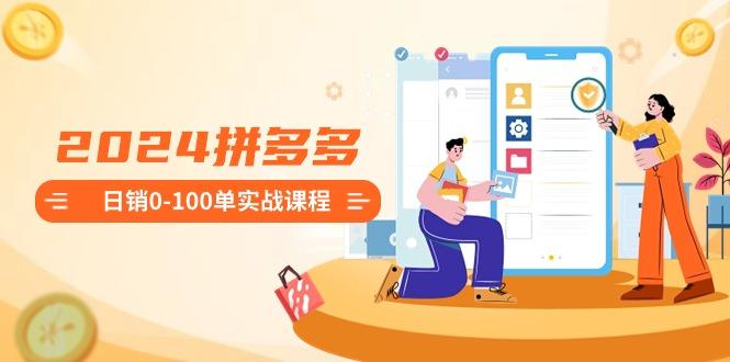 2024拼多多日销0-100单实战课程：新手注册开店到日销100单整套流程 - 小毅网创-小毅网创