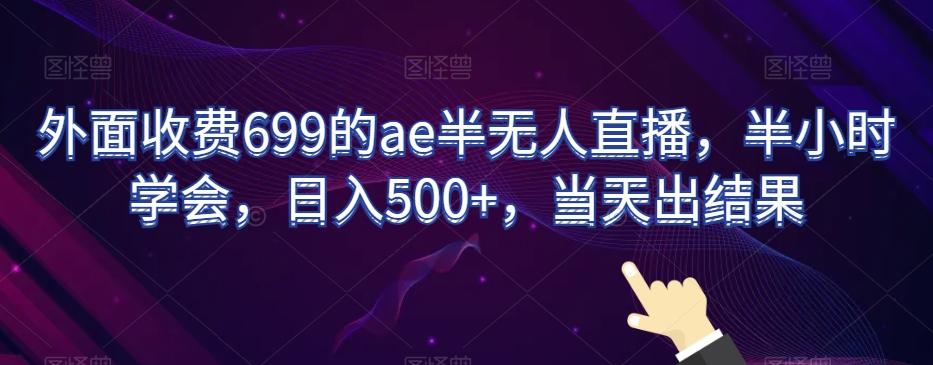 外面收费699的ae半无人直播，半小时学会，日入500+，当天出结果【揭秘】 - 小毅网创-小毅网创