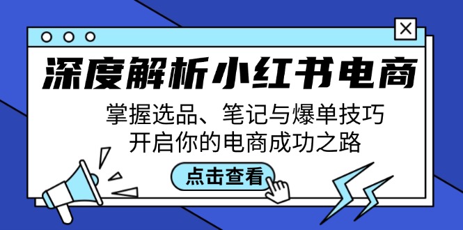 深度解析小红书电商：掌握选品、笔记与爆单技巧，开启你的电商成功之路 - 小毅网创-小毅网创
