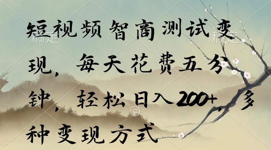 短视频智商测试变现，每天花费五分钟，轻松日入200+，多种变现方式 - 小毅网创-小毅网创