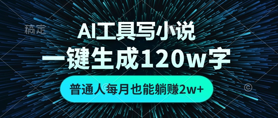 AI工具写小说，一键生成120万字，普通人每月也能躺赚2w+-小毅网创
