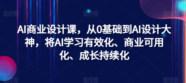AI商业设计课，从0基础到AI设计大神，将AI学习有效化、商业可用化、成长持续化 - 小毅网创-小毅网创