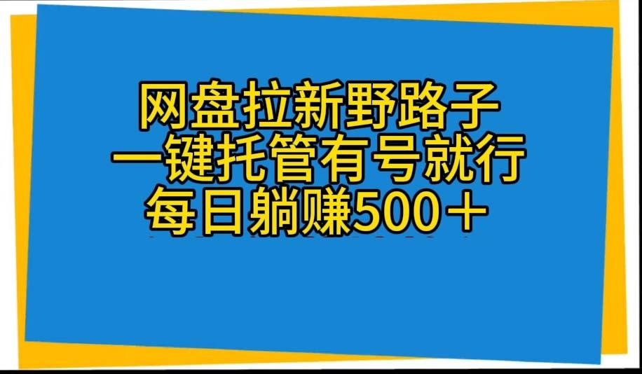 网盘拉新野路子，一键托管有号就行，全自动代发视频，每日躺赚500＋ - 小毅网创-小毅网创