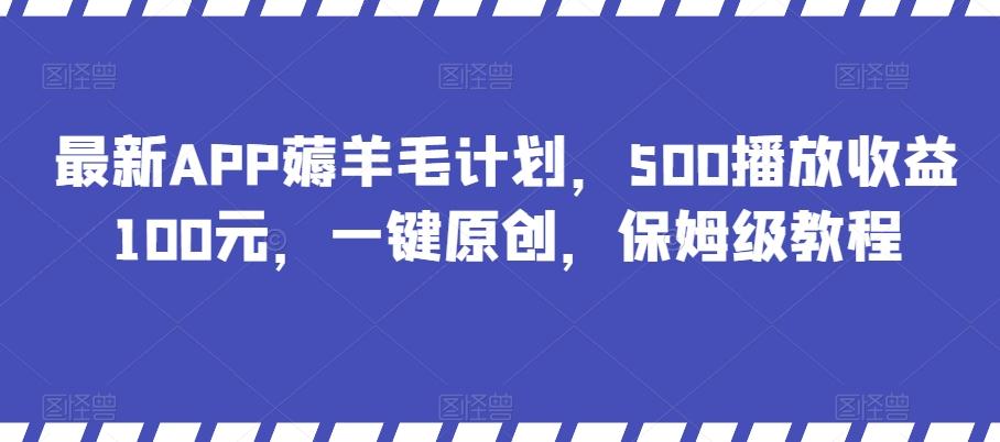 最新APP薅羊毛计划,500播放收益100元,一键原创,保姆级教程