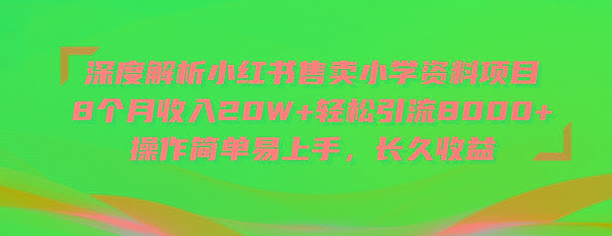 深度解析小红书售卖小学资料项目 8个月收入20W+轻松引流8000+操作简单... - 小毅网创-小毅网创