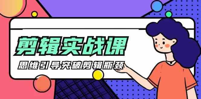 剪辑实操课-思维引导突破剪辑瓶颈(29节视频课)-小毅网创