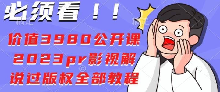 价值3980公开课2023pr影视解说过版权全部教程-小毅网创