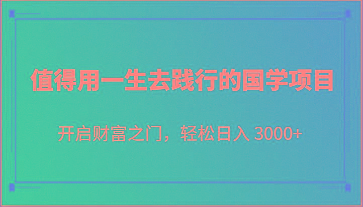 值得用一生去践行的国学项目，开启财富之门，轻松日入 3000+-小毅网创