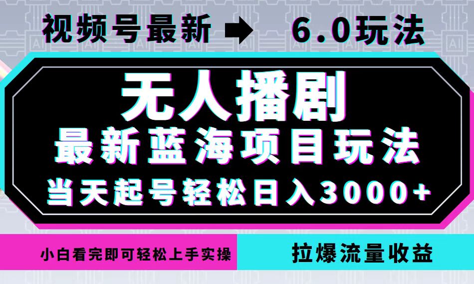 视频号最新6.0玩法，无人播剧，轻松日入3000+，最新蓝海项目，拉爆流量... - 小毅网创-小毅网创