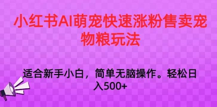小红书AI萌宠快速涨粉售卖宠物粮玩法，日入1000+【揭秘】 - 小毅网创-小毅网创