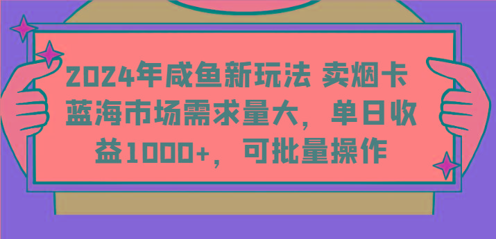2024年咸鱼新玩法 卖烟卡 蓝海市场需求量大,单日收益1000+,可批量操作 - 小毅网创-小毅网创