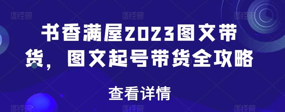 书香满屋2023图文带货，图文起号带货全攻略-小毅网创