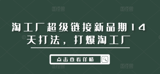 淘工厂超级链接新品期14天打法，打爆淘工厂 - 小毅网创-小毅网创
