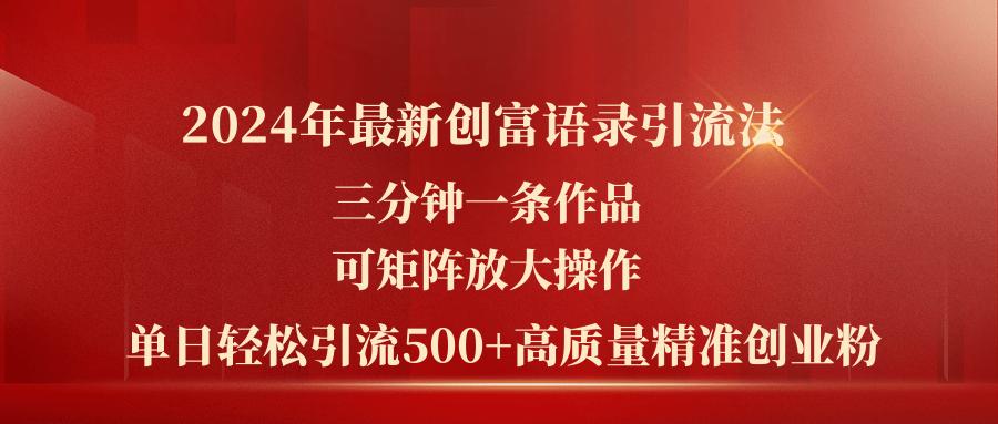 2024年最新创富语录引流法，三分钟一条作品可矩阵放大操作，日引流500... - 小毅网创-小毅网创