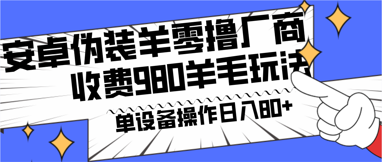 安卓伪装羊零撸厂商羊毛项目，单机日入80+，可矩阵，多劳多得，收费980项目直接公开 - 小毅网创-小毅网创